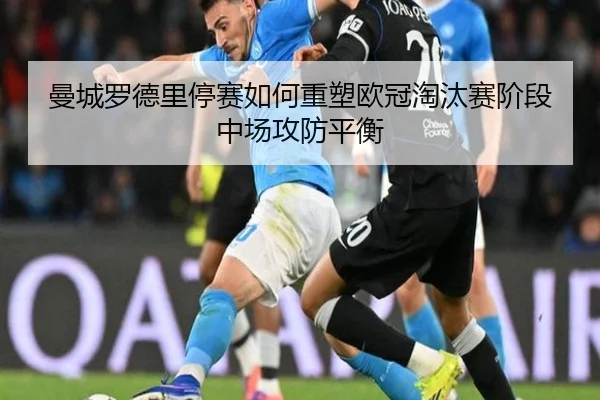 曼城罗德里停赛如何重塑欧冠淘汰赛阶段中场攻防平衡