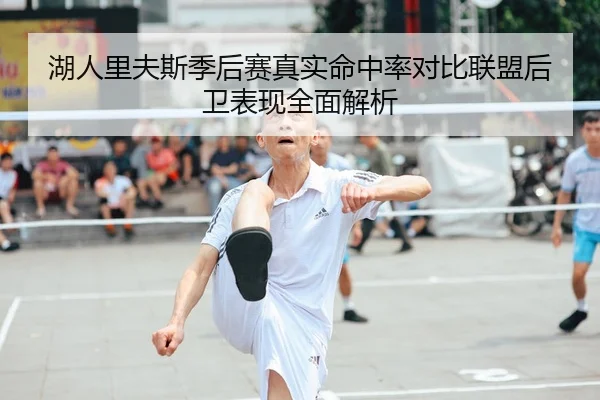 湖人里夫斯季后赛真实命中率对比联盟后卫表现全面解析